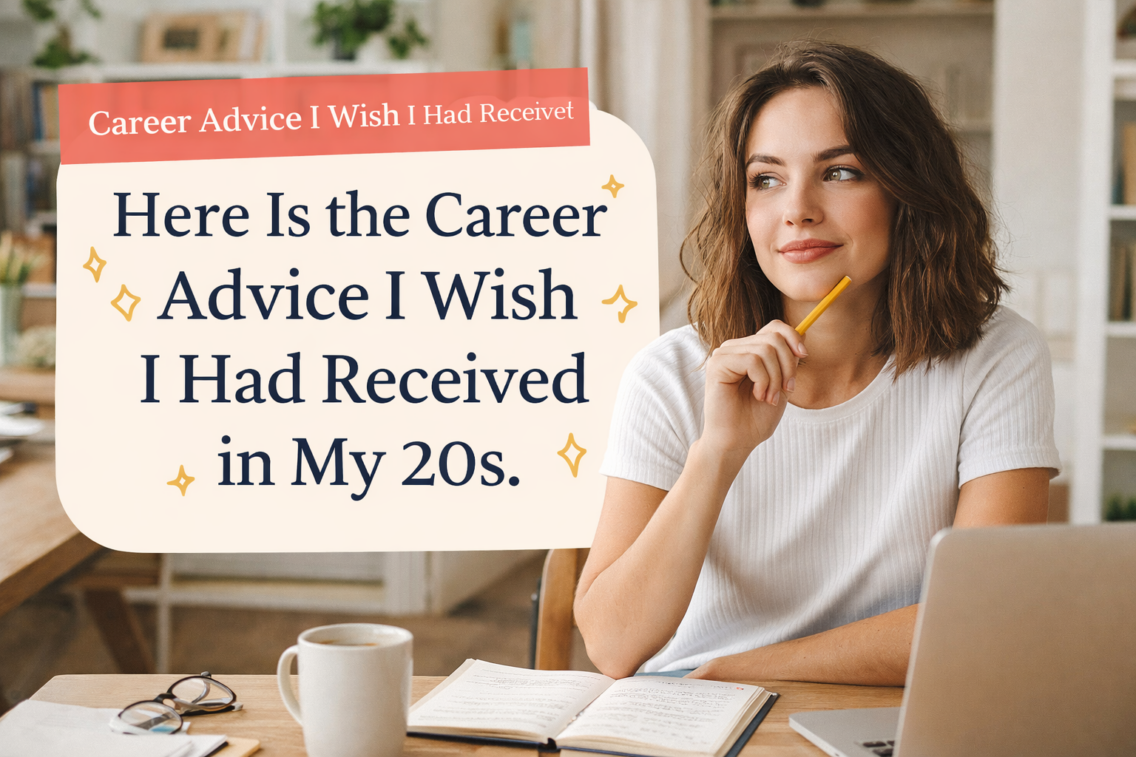 Here is the career advice I wish I had received in my 20s.